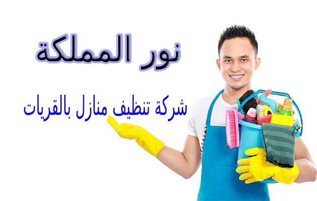 شركة تنظيف منازل بالقريات - نور المملكة