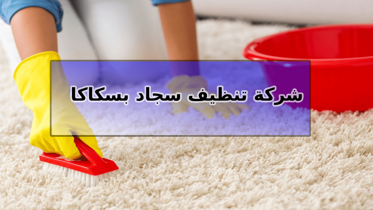 شركة تنظيف سجاد بسكاكا الجوف