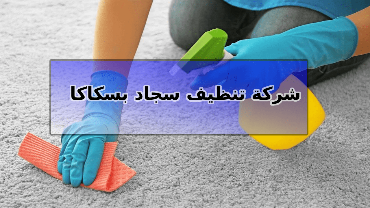 شركة تنظيف سجاد بسكاكا الجوف 0543966267