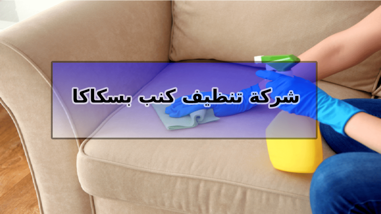 شركة تنظيف كنب بسكاكا الجوف
