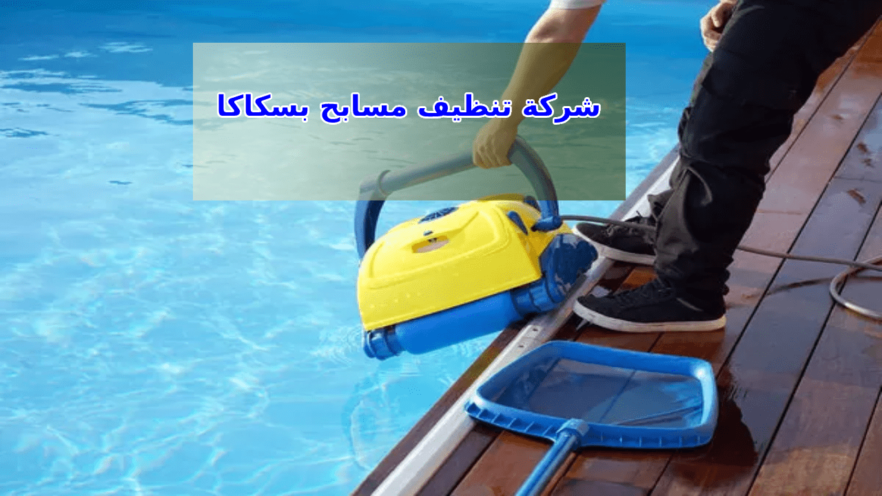 شركة تنظيف مسابح بسكاكا الجوف