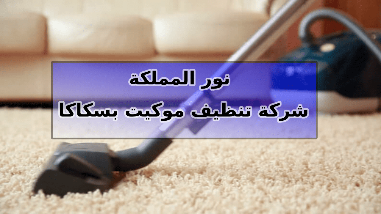شركة تنظيف موكيت بسكاكا الجوف