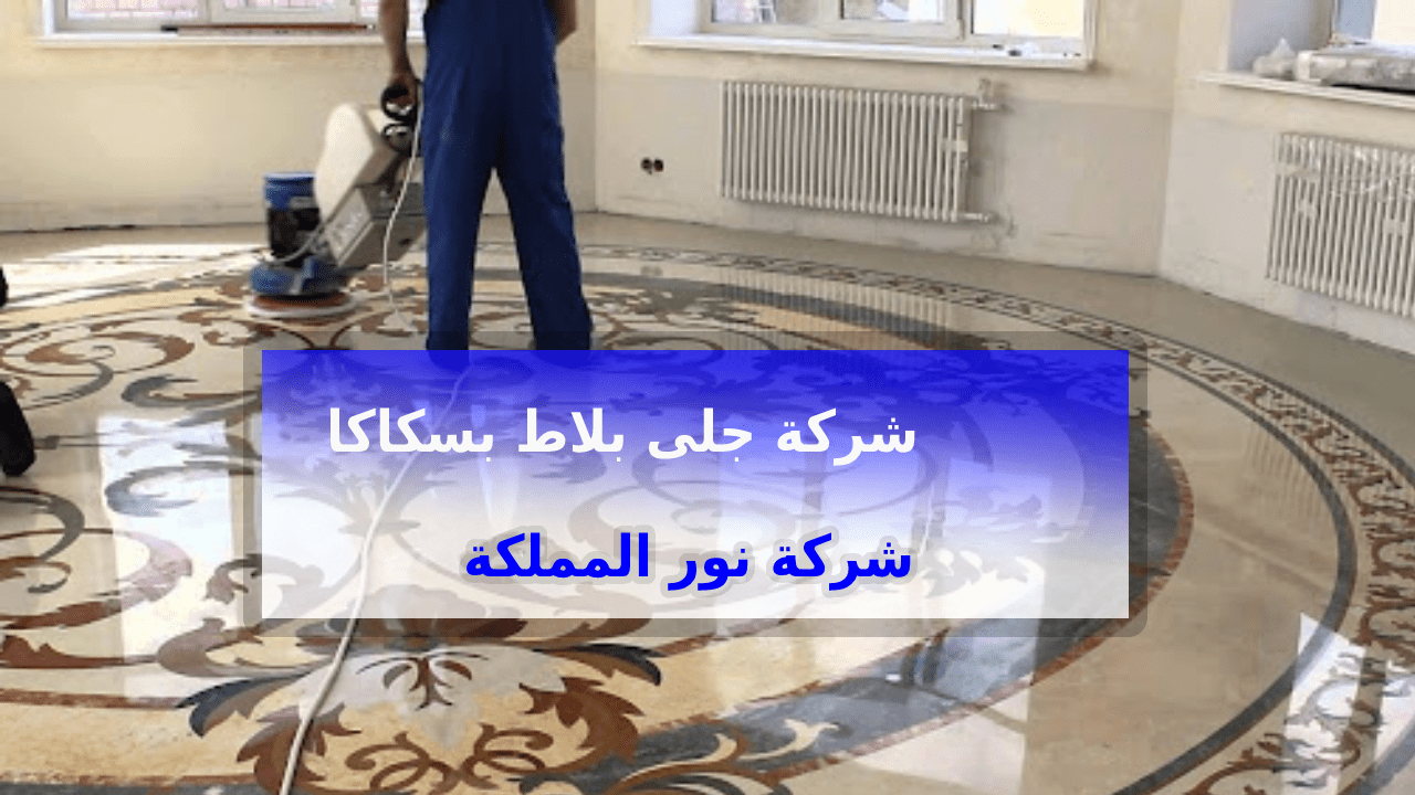شركة جلي بلاط بسكاكا الجوف 0543966267